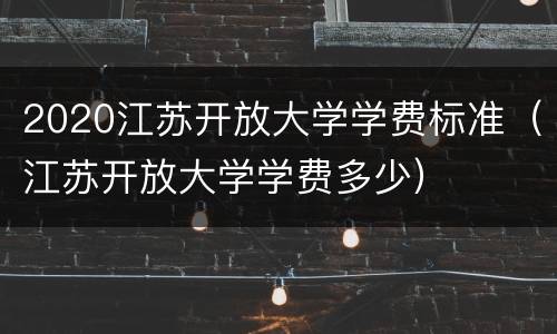 2020江苏开放大学学费标准（江苏开放大学学费多少）