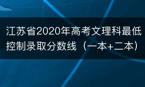 江苏省2020年高考文理科最低控制录取分数线（一本+二本）