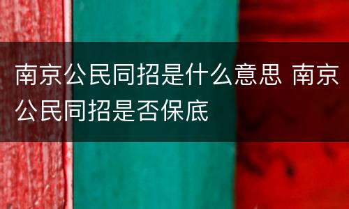 南京公民同招是什么意思 南京公民同招是否保底