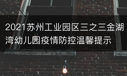 2021苏州工业园区三之三金湖湾幼儿园疫情防控温馨提示