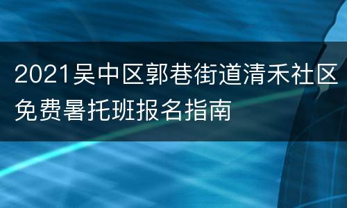 2021吴中区郭巷街道清禾社区免费暑托班报名指南