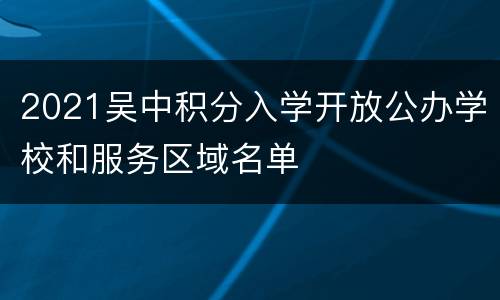 2021吴中积分入学开放公办学校和服务区域名单
