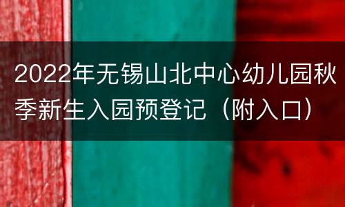 2022年无锡山北中心幼儿园秋季新生入园预登记（附入口）