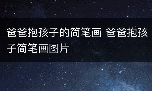 爸爸抱孩子的简笔画 爸爸抱孩子简笔画图片