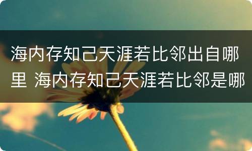 海内存知己天涯若比邻出自哪里 海内存知己天涯若比邻是哪个诗
