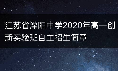 江苏省溧阳中学2020年高一创新实验班自主招生简章