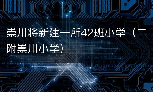 崇川将新建一所42班小学（二附崇川小学）