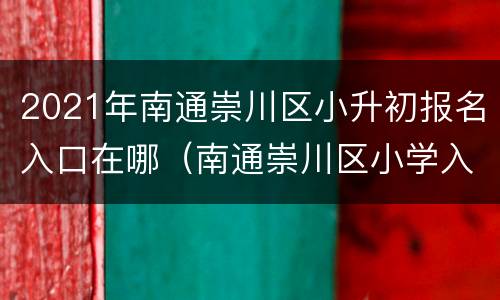 2021年南通崇川区小升初报名入口在哪（南通崇川区小学入学政策）