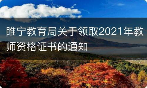 睢宁教育局关于领取2021年教师资格证书的通知