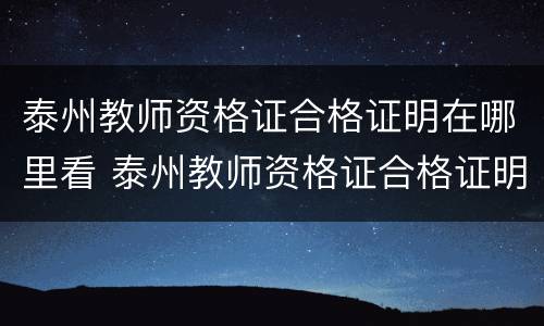 泰州教师资格证合格证明在哪里看 泰州教师资格证合格证明在哪里看啊