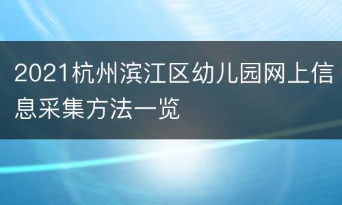 2021杭州滨江区幼儿园网上信息采集方法一览