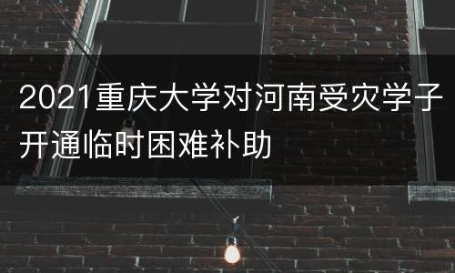 2021重庆大学对河南受灾学子开通临时困难补助