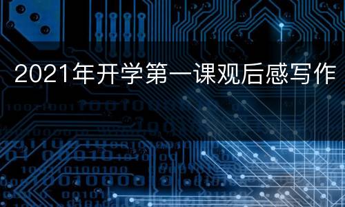 2021年开学第一课观后感写作