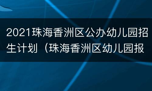 2021珠海香洲区公办幼儿园招生计划（珠海香洲区幼儿园报名2020）