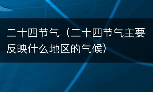二十四节气（二十四节气主要反映什么地区的气候）