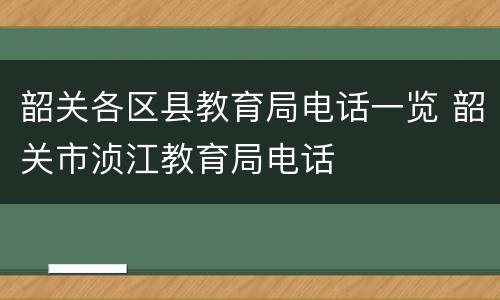 韶关各区县教育局电话一览 韶关市浈江教育局电话