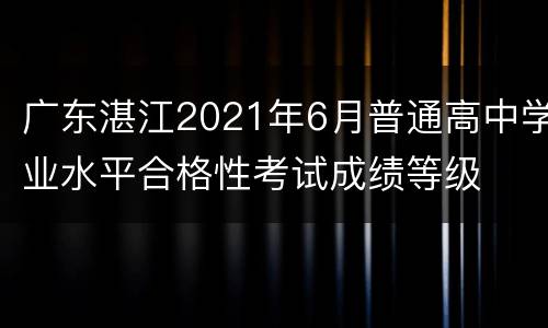广东湛江2021年6月普通高中学业水平合格性考试成绩等级