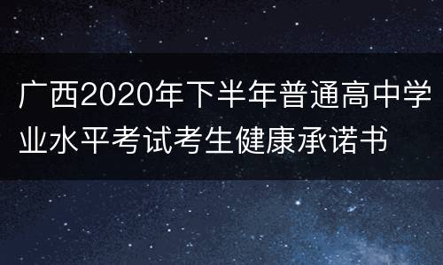 广西2020年下半年普通高中学业水平考试考生健康承诺书