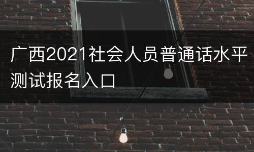 广西2021社会人员普通话水平测试报名入口