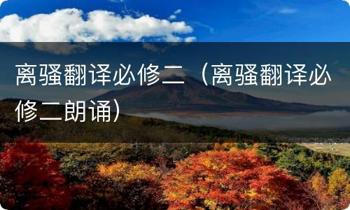 离骚翻译必修二（离骚翻译必修二朗诵）