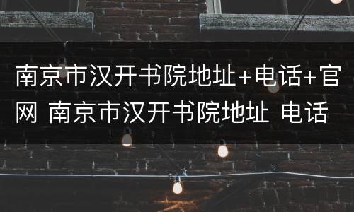 南京市汉开书院地址+电话+官网 南京市汉开书院地址 电话 官网