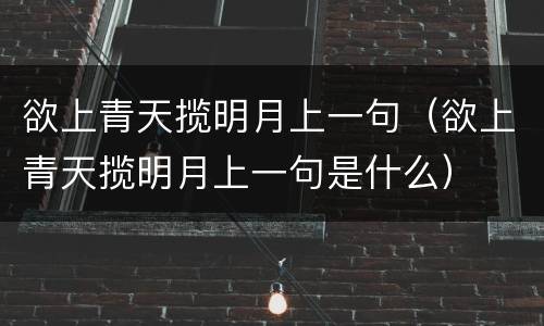 欲上青天揽明月上一句（欲上青天揽明月上一句是什么）