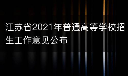 江苏省2021年普通高等学校招生工作意见公布