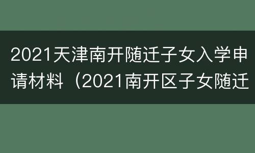 2021天津南开随迁子女入学申请材料（2021南开区子女随迁入学）