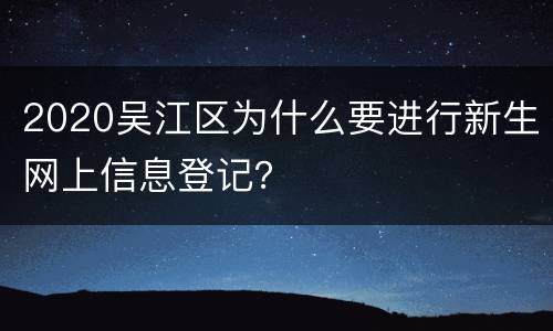 2020吴江区为什么要进行新生网上信息登记？