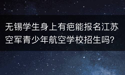 无锡学生身上有疤能报名江苏空军青少年航空学校招生吗？