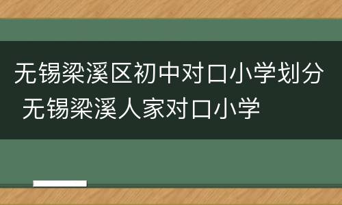 无锡梁溪区初中对口小学划分 无锡梁溪人家对口小学