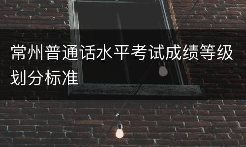 常州普通话水平考试成绩等级划分标准