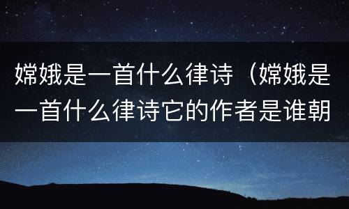 嫦娥是一首什么律诗（嫦娥是一首什么律诗它的作者是谁朝什么）