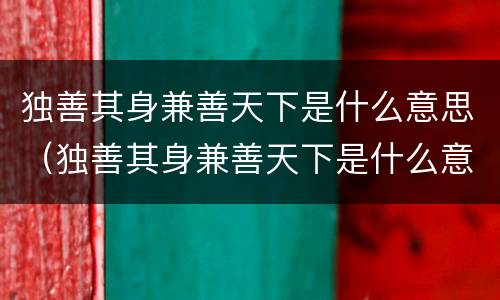 独善其身兼善天下是什么意思（独善其身兼善天下是什么意思啊）