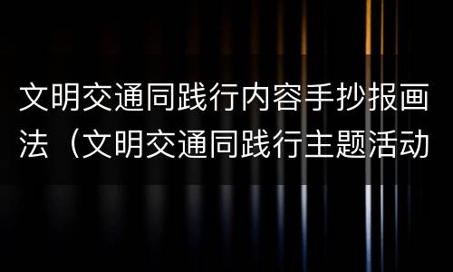 文明交通同践行内容手抄报画法（文明交通同践行主题活动）