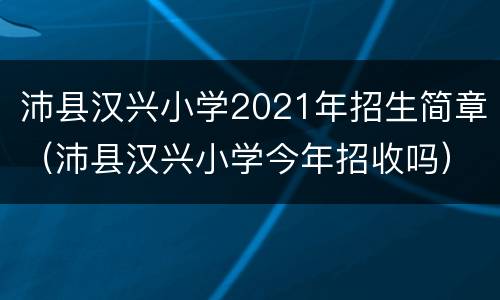 沛县汉兴小学2021年招生简章（沛县汉兴小学今年招收吗）