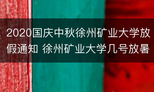 2020国庆中秋徐州矿业大学放假通知 徐州矿业大学几号放暑假