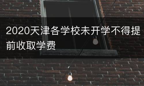 2020天津各学校未开学不得提前收取学费