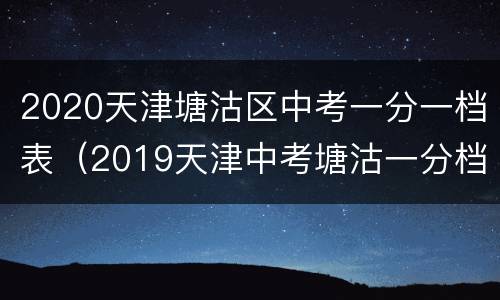 2020天津塘沽区中考一分一档表（2019天津中考塘沽一分档）