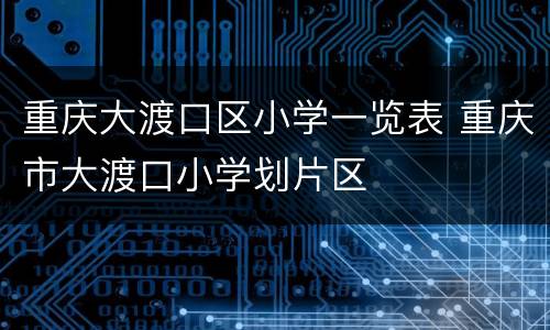 重庆大渡口区小学一览表 重庆市大渡口小学划片区