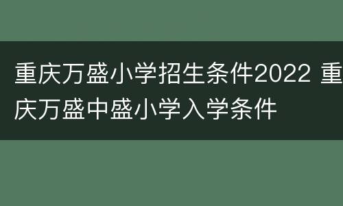 重庆万盛小学招生条件2022 重庆万盛中盛小学入学条件