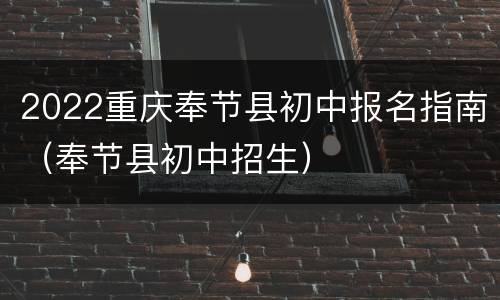 2022重庆奉节县初中报名指南（奉节县初中招生）