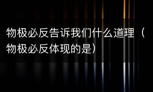 物极必反告诉我们什么道理（物极必反体现的是）