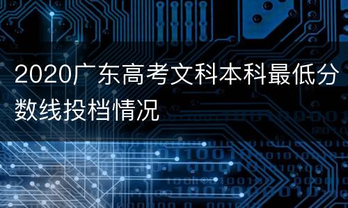 2020广东高考文科本科最低分数线投档情况