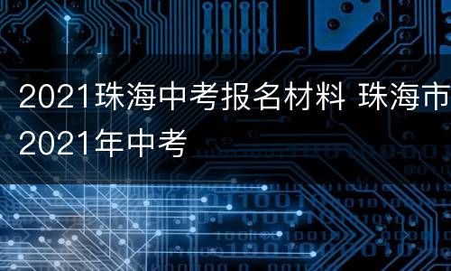 2021珠海中考报名材料 珠海市2021年中考