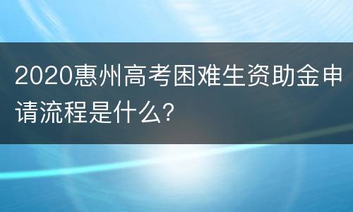 2020惠州高考困难生资助金申请流程是什么？