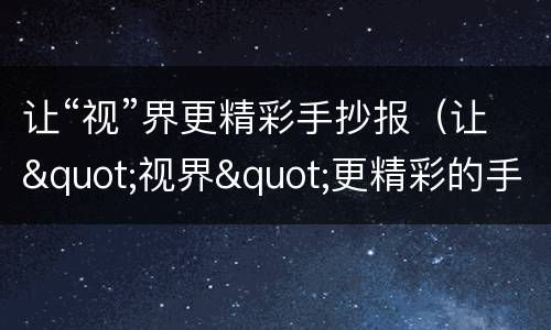 让“视”界更精彩手抄报（让"视界"更精彩的手抄报）