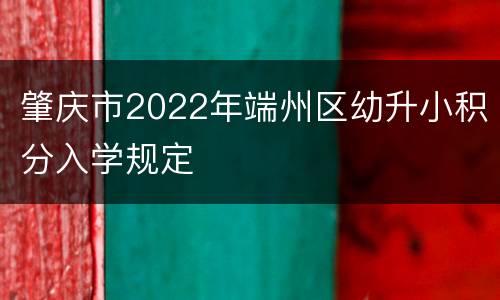 肇庆市2022年端州区幼升小积分入学规定