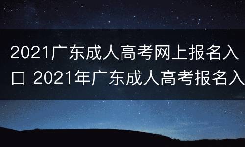 2021广东成人高考网上报名入口 2021年广东成人高考报名入口官网