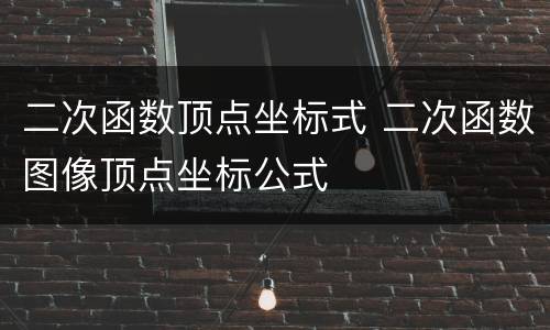 二次函数顶点坐标式 二次函数图像顶点坐标公式